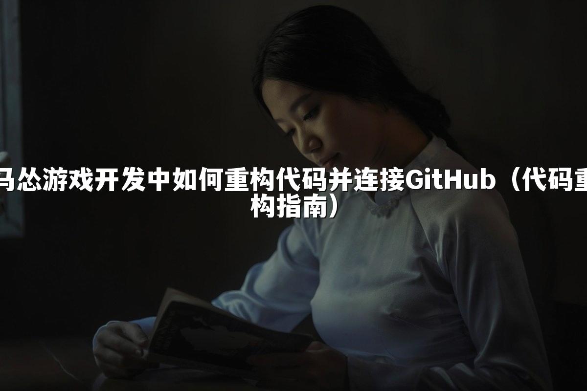 马怂游戏开发中如何重构代码并连接GitHub（代码重构指南）