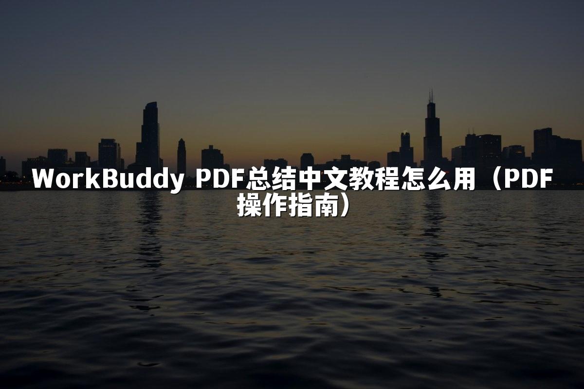 WorkBuddy PDF总结中文教程怎么用(PDF操作指南)