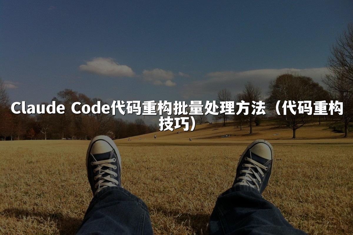 Claude Code代码重构批量处理方法（代码重构技巧）