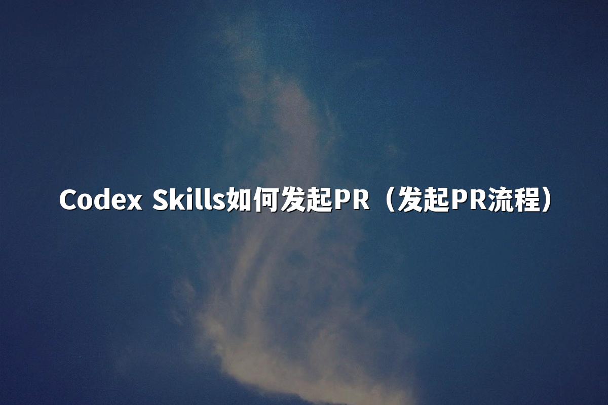 Codex Skills如何发起PR(发起PR流程)