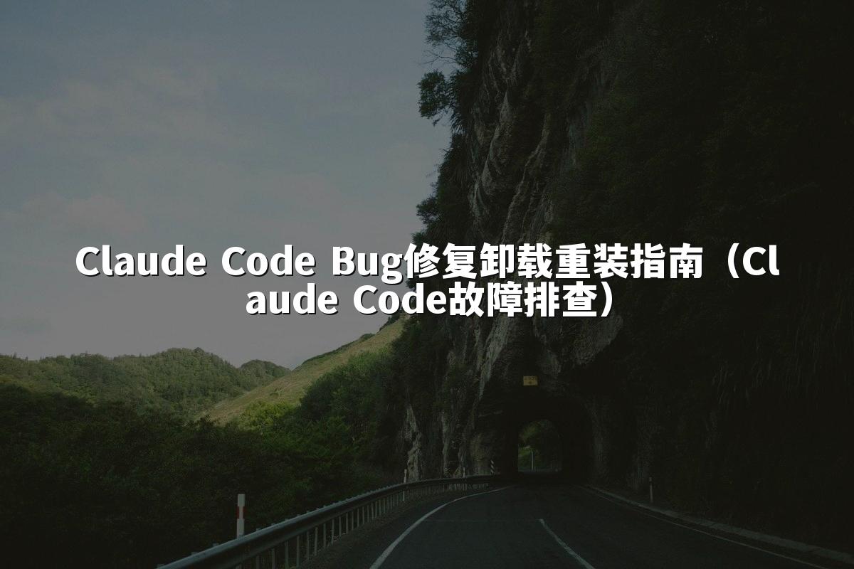 Claude Code Bug修复卸载重装指南(Claude Code故障排查)