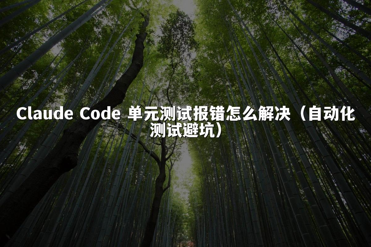 Claude Code 单元测试报错怎么解决（自动化测试避坑）