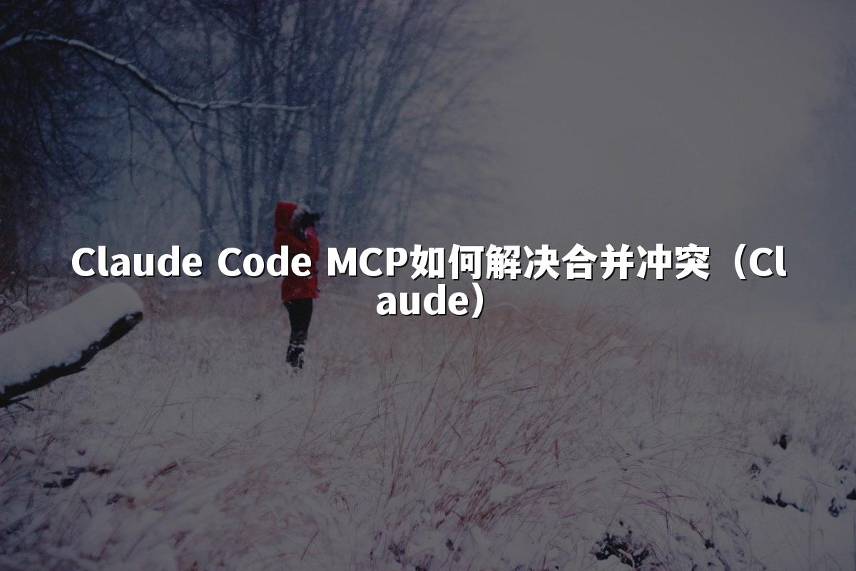 Claude Code MCP如何解决合并冲突（Claude）