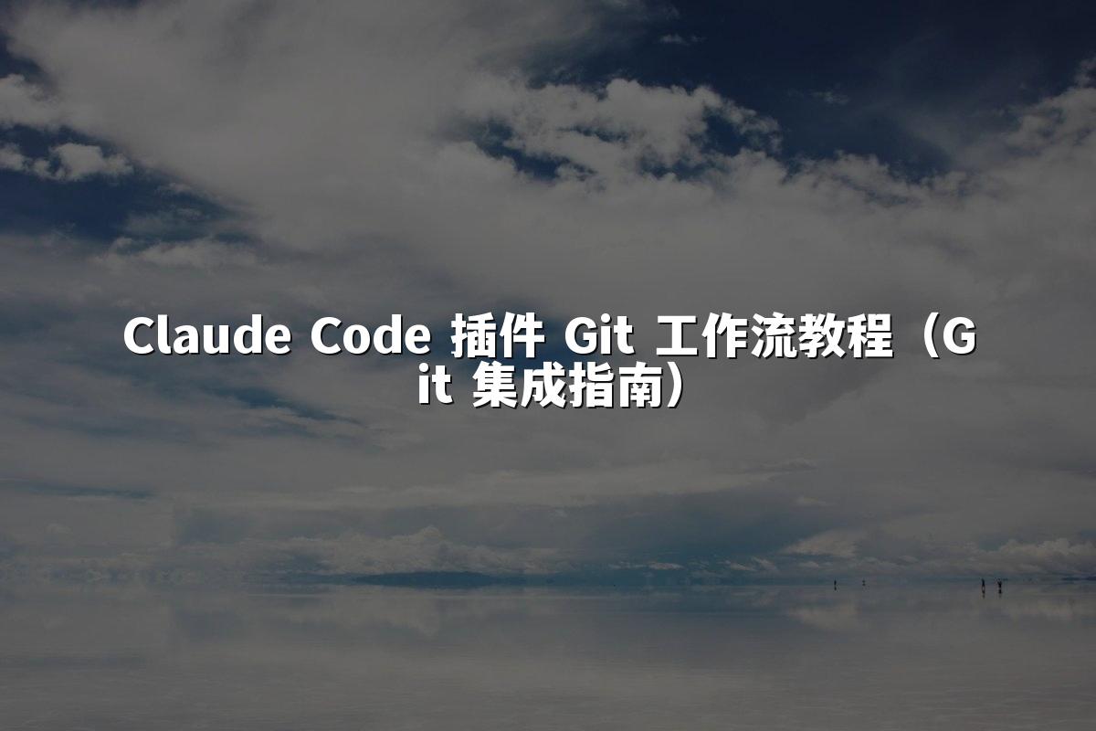 Claude Code 插件 Git 工作流教程(Git 集成指南)