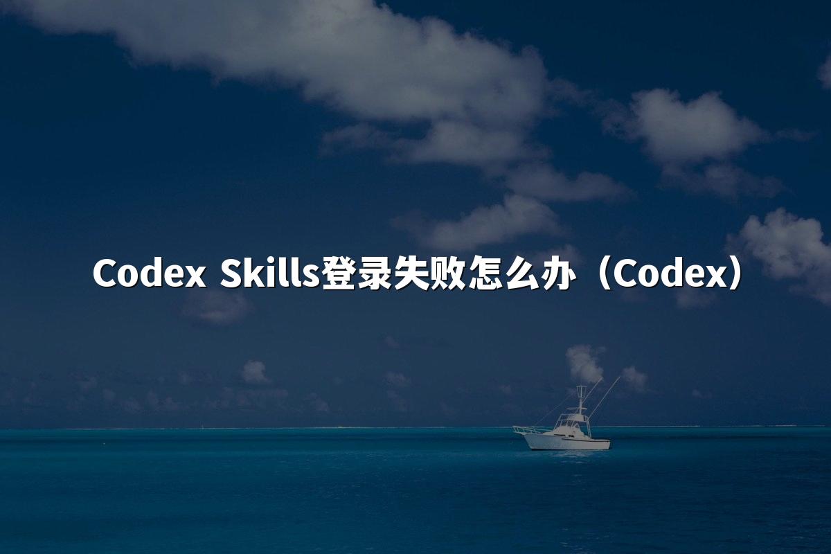 Codex Skills登录失败怎么办(Codex)