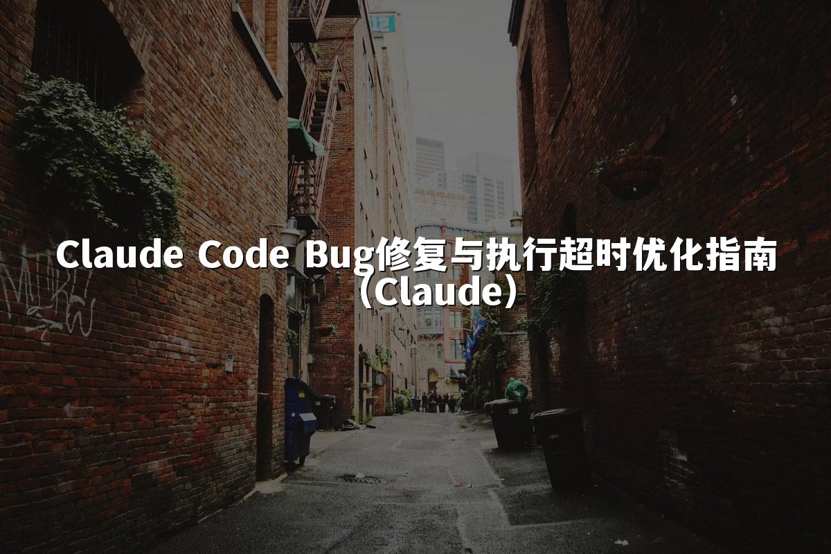 Claude Code Bug修复与执行超时优化指南(Claude)