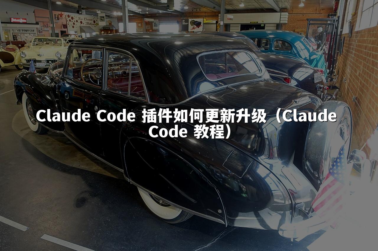 Claude Code 插件如何更新升级（Claude Code 教程）