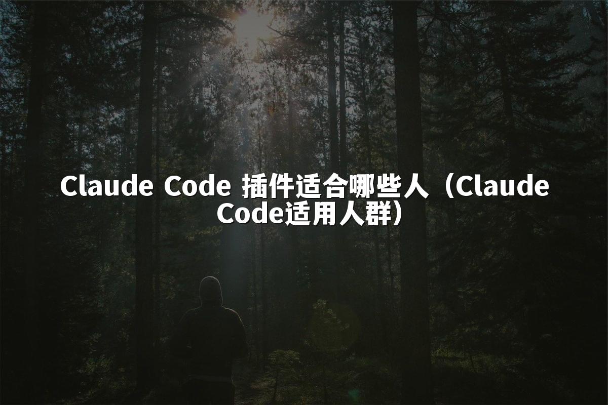 Claude Code 插件适合哪些人（Claude Code适用人群）