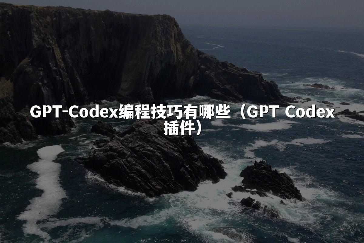 GPT-Codex编程技巧有哪些(GPT Codex插件)