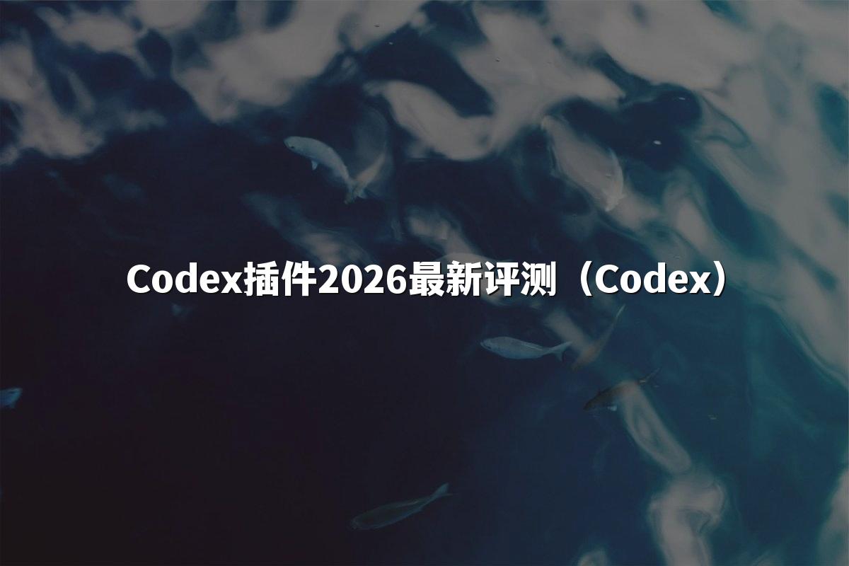 Codex插件2026最新评测(Codex)