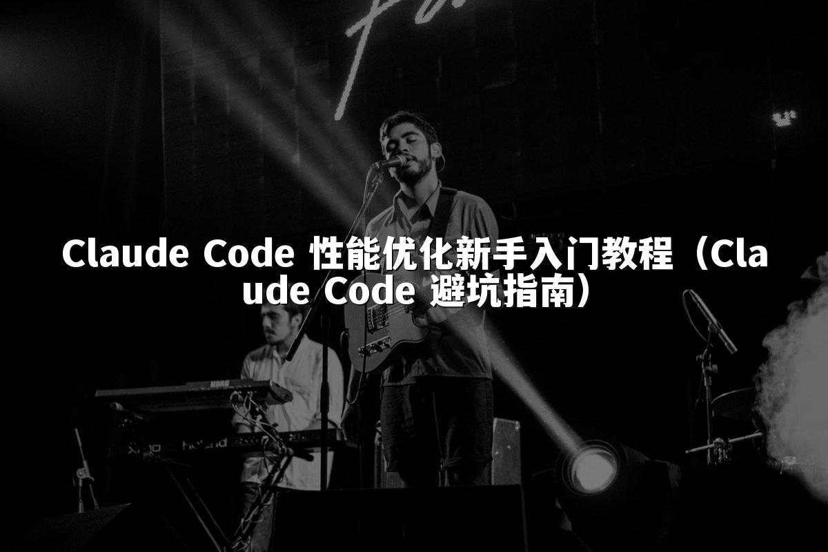 Claude Code 性能优化新手入门教程（Claude Code 避坑指南）