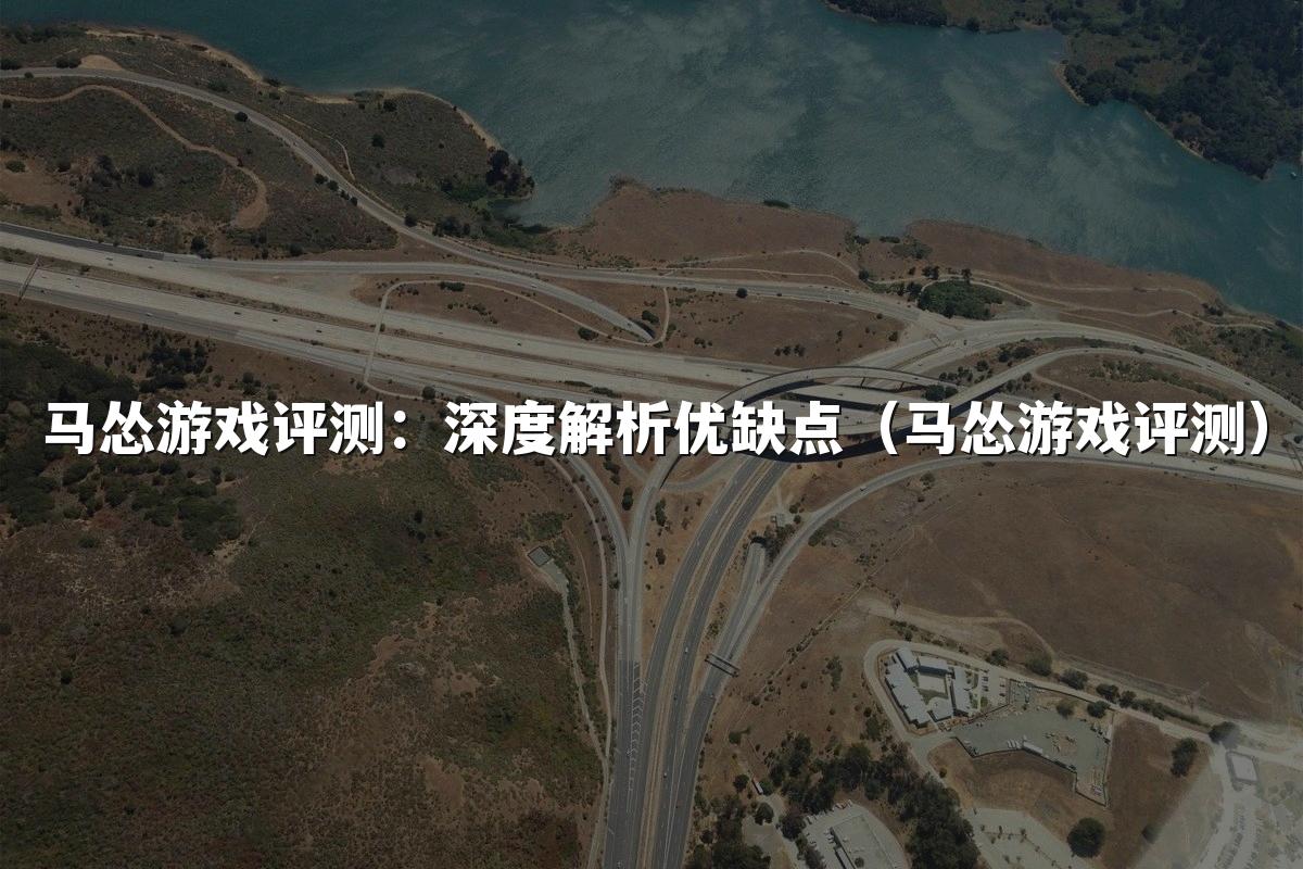 马怂游戏评测：深度解析优缺点（马怂游戏评测）
