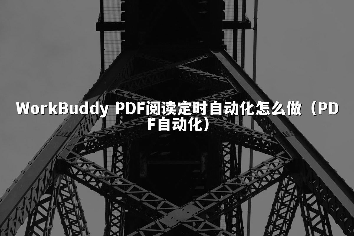 WorkBuddy PDF阅读定时自动化怎么做（PDF自动化）