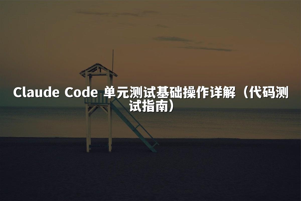 Claude Code 单元测试基础操作详解（代码测试指南）