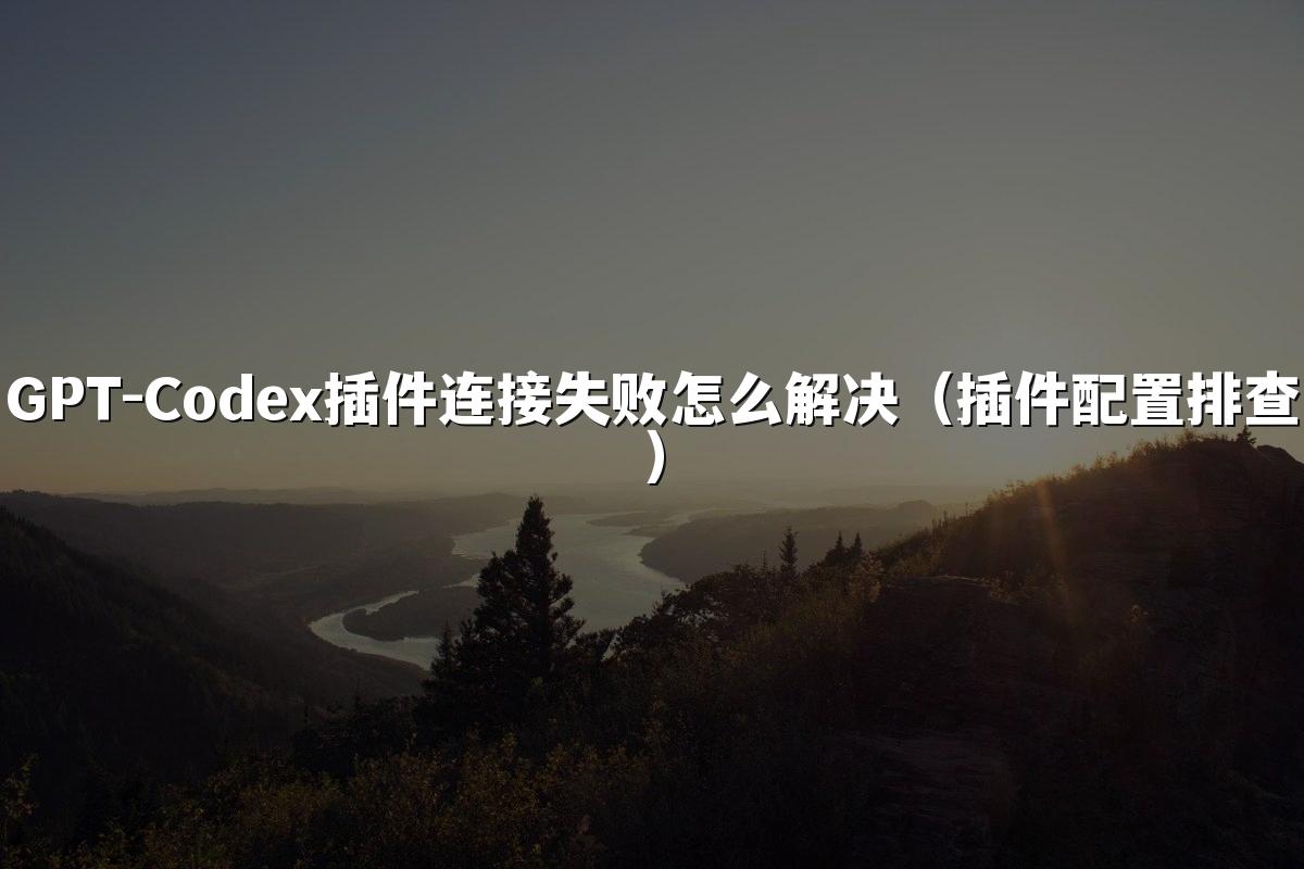 GPT-星空(中国)插件连接失败怎么解决（插件配置排查）