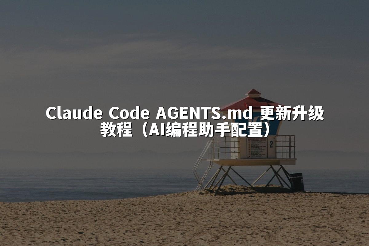 Claude Code AGENTS.md 更新升级教程（AI编程助手配置）