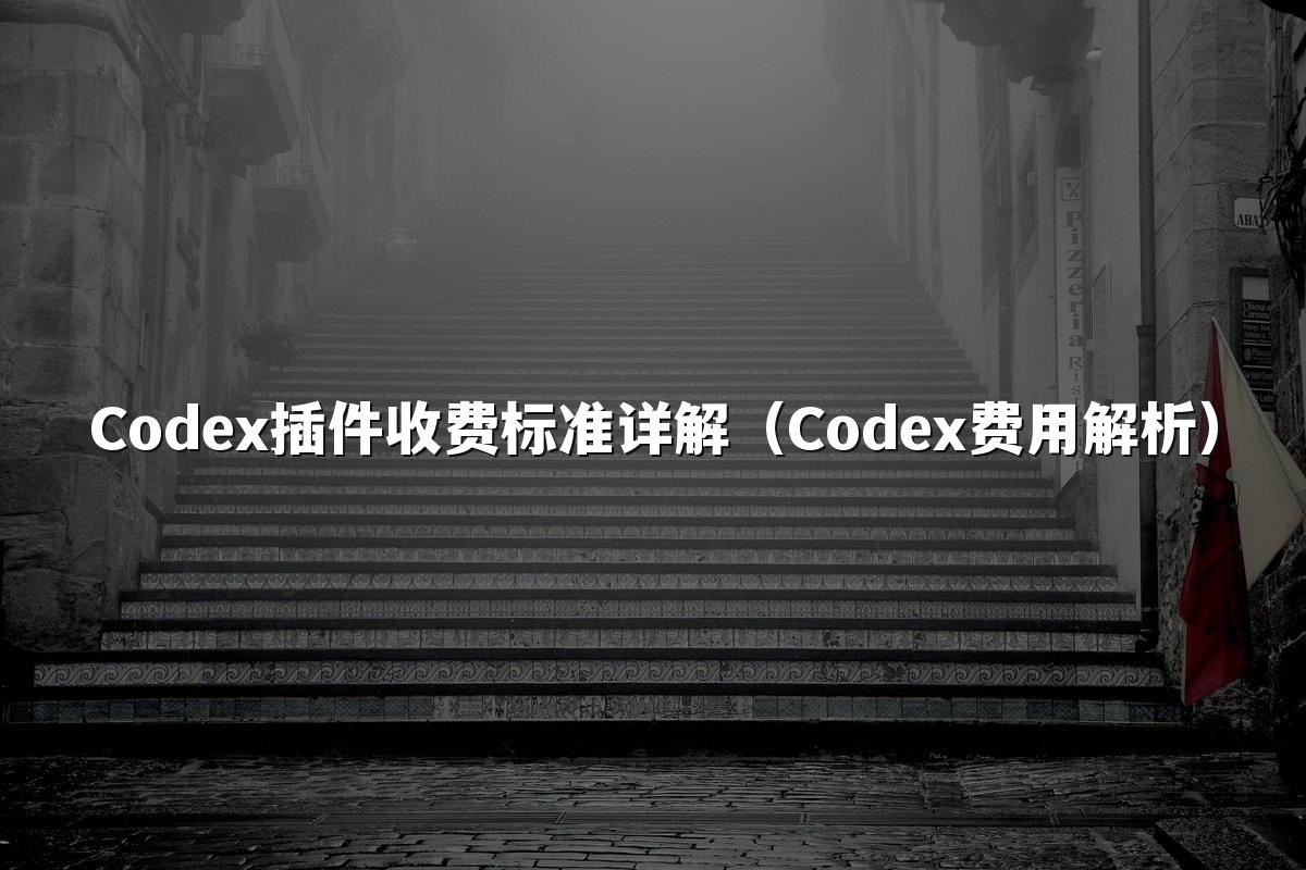 Codex插件收费标准详解(Codex费用解析)