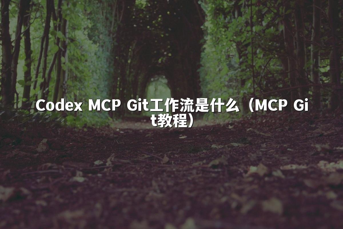 Codex MCP Git工作流是什么（MCP Git教程）