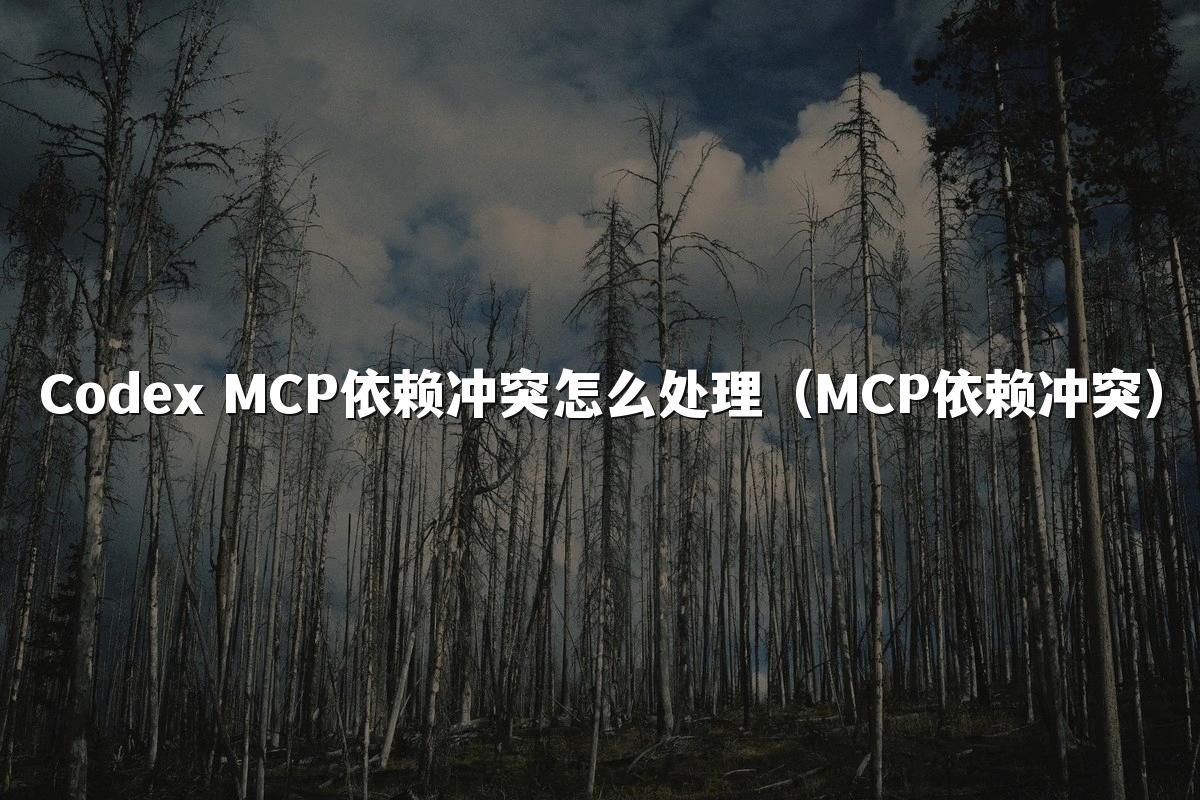 Codex MCP依赖冲突怎么处理（MCP依赖冲突）