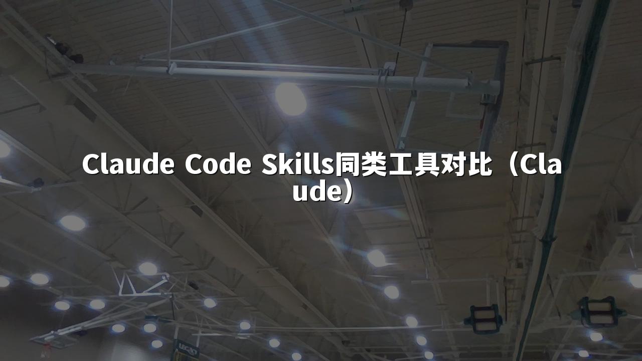 Claude Code Skills同类工具对比（Claude）