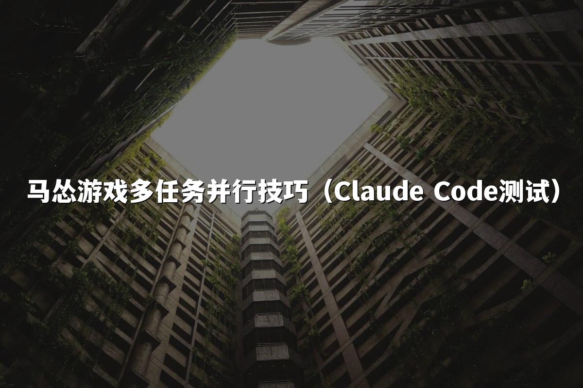 马怂游戏多任务并行技巧（Claude Code测试）