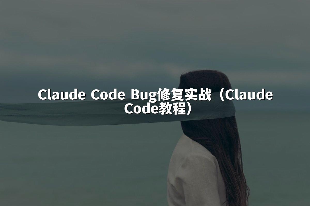 Claude Code Bug修复实战(Claude Code教程)