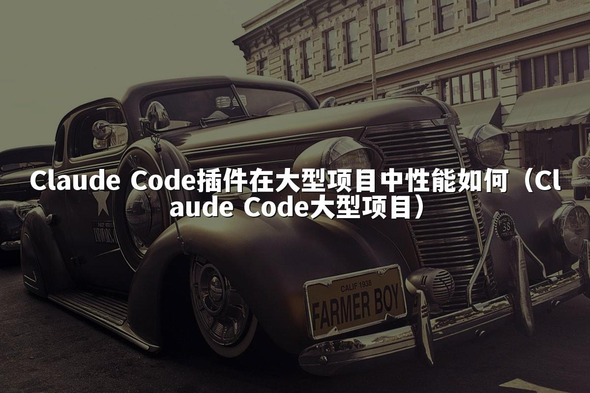 Claude Code插件在大型项目中性能如何（Claude Code大型项目）