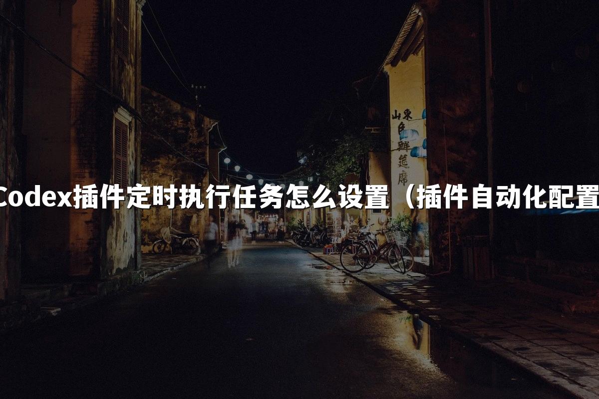 Codex插件定时执行任务怎么设置（插件自动化配置）