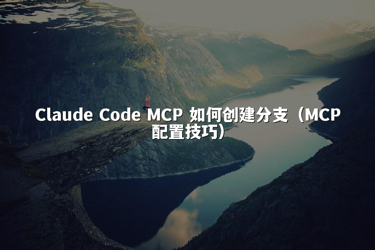 Claude Code MCP 如何创建分支（MCP配置技巧）