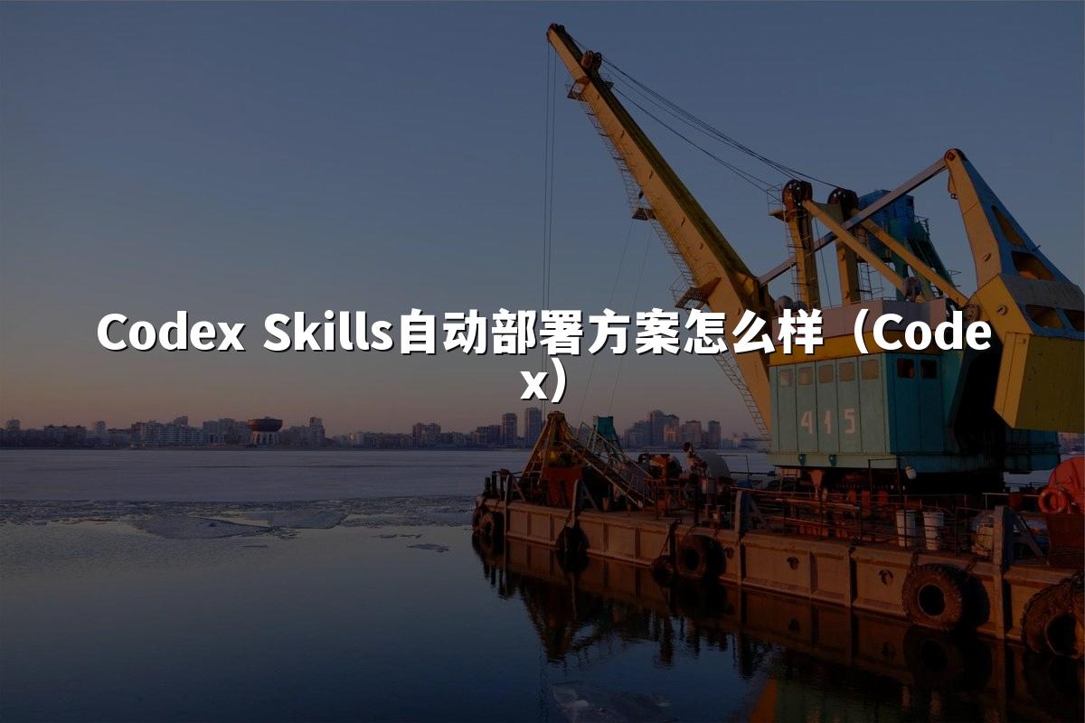 Codex Skills自动部署方案怎么样（Codex）