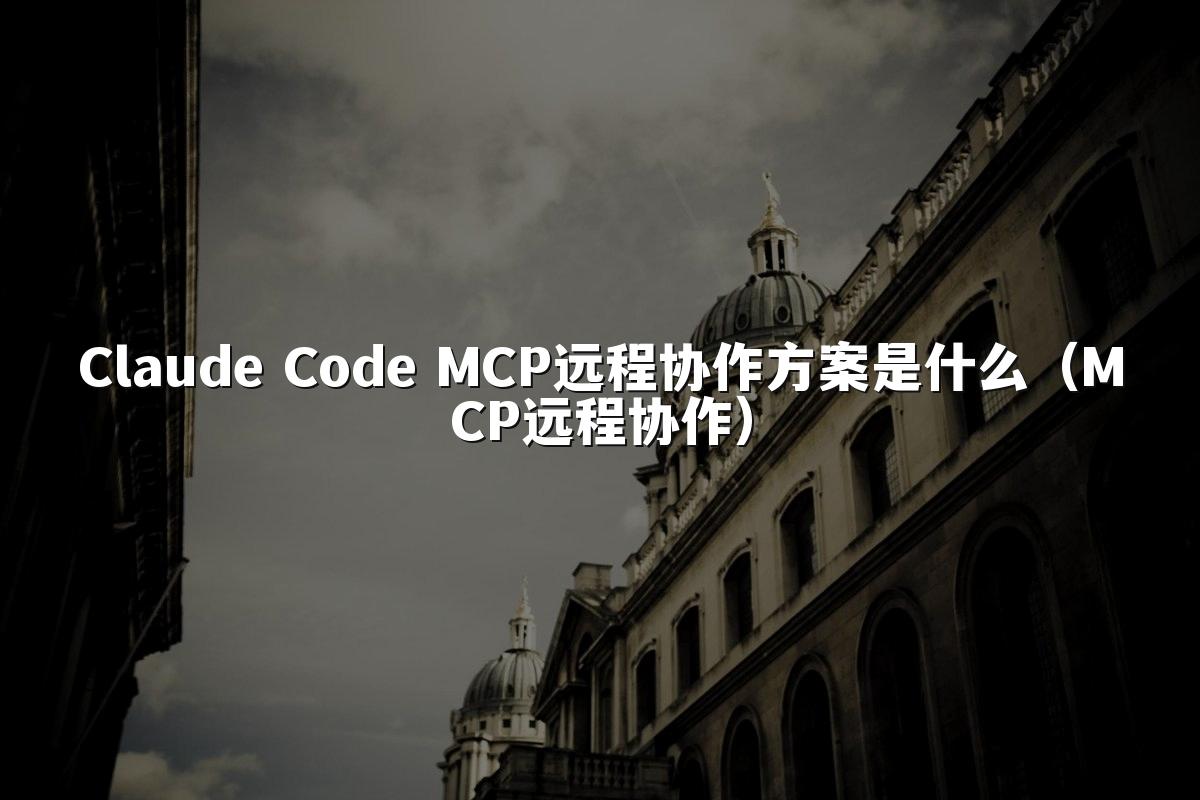 Claude Code MCP远程协作方案是什么（MCP远程协作）
