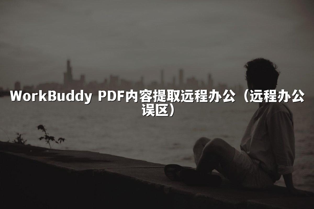 WorkBuddy PDF内容提取远程办公(远程办公误区)