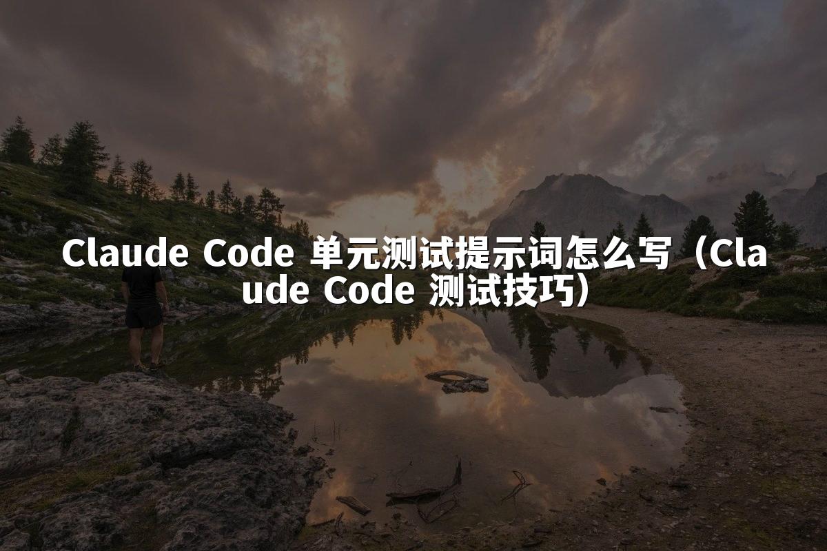 Claude Code 单元测试提示词怎么写（Claude Code 测试技巧）