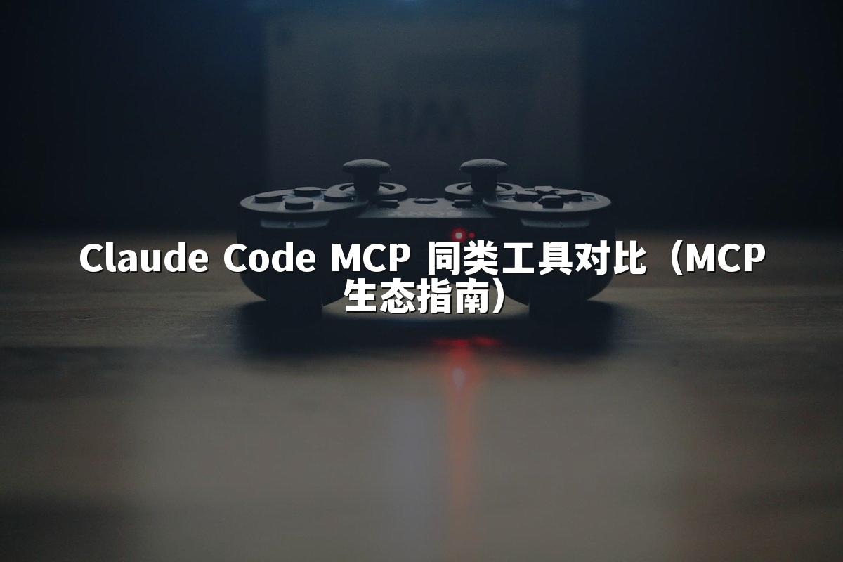 Claude Code MCP 同类工具对比（MCP生态指南）