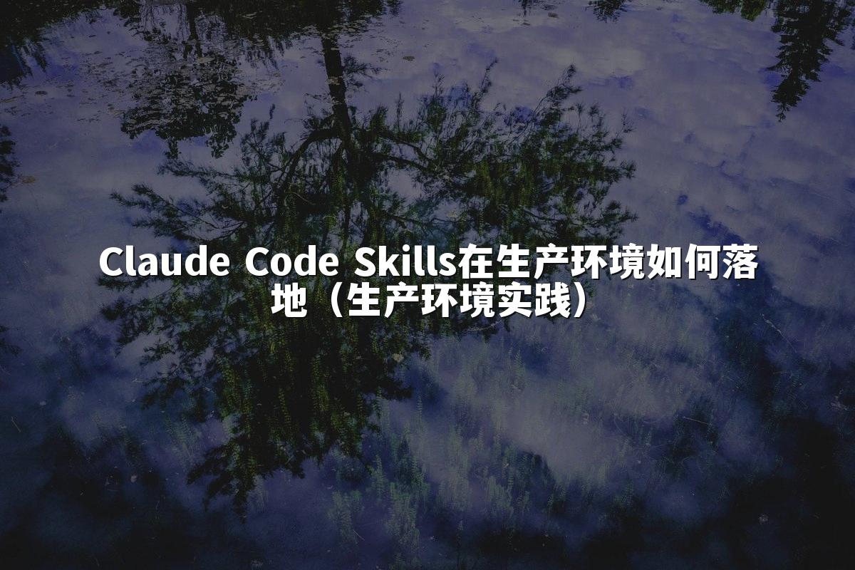 Claude Code Skills在生产环境如何落地（生产环境实践）