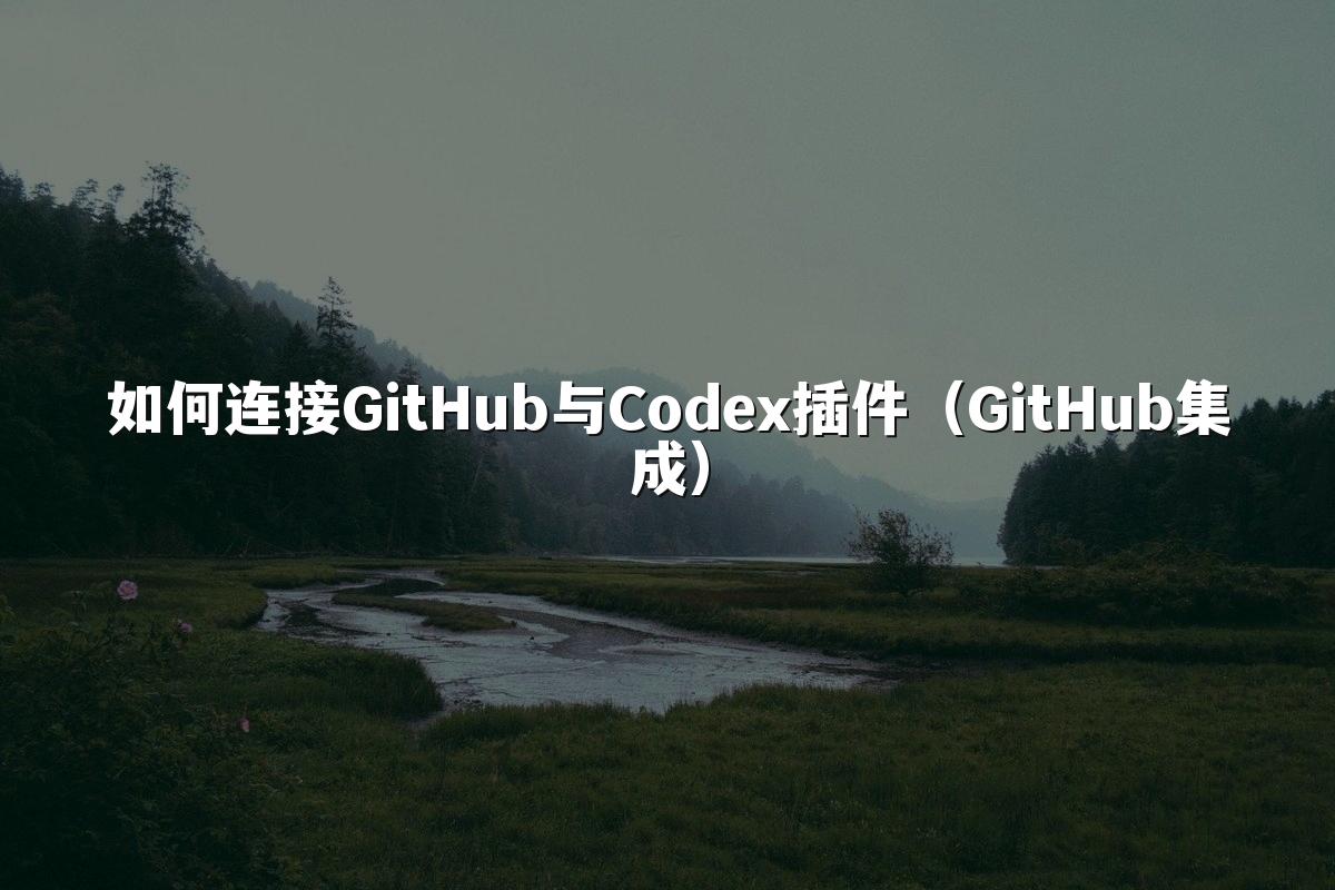 如何连接GitHub与Codex插件(GitHub集成)