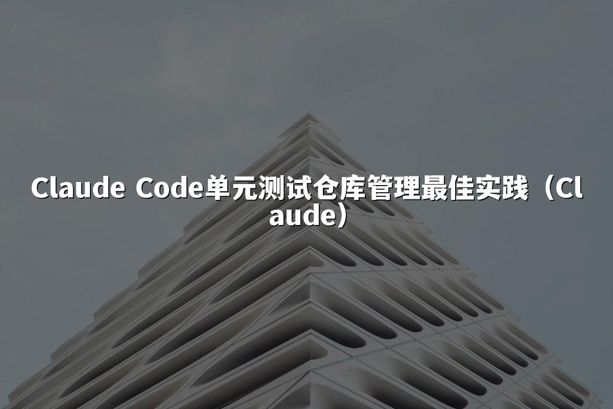 Claude Code单元测试仓库管理最佳实践（Claude）