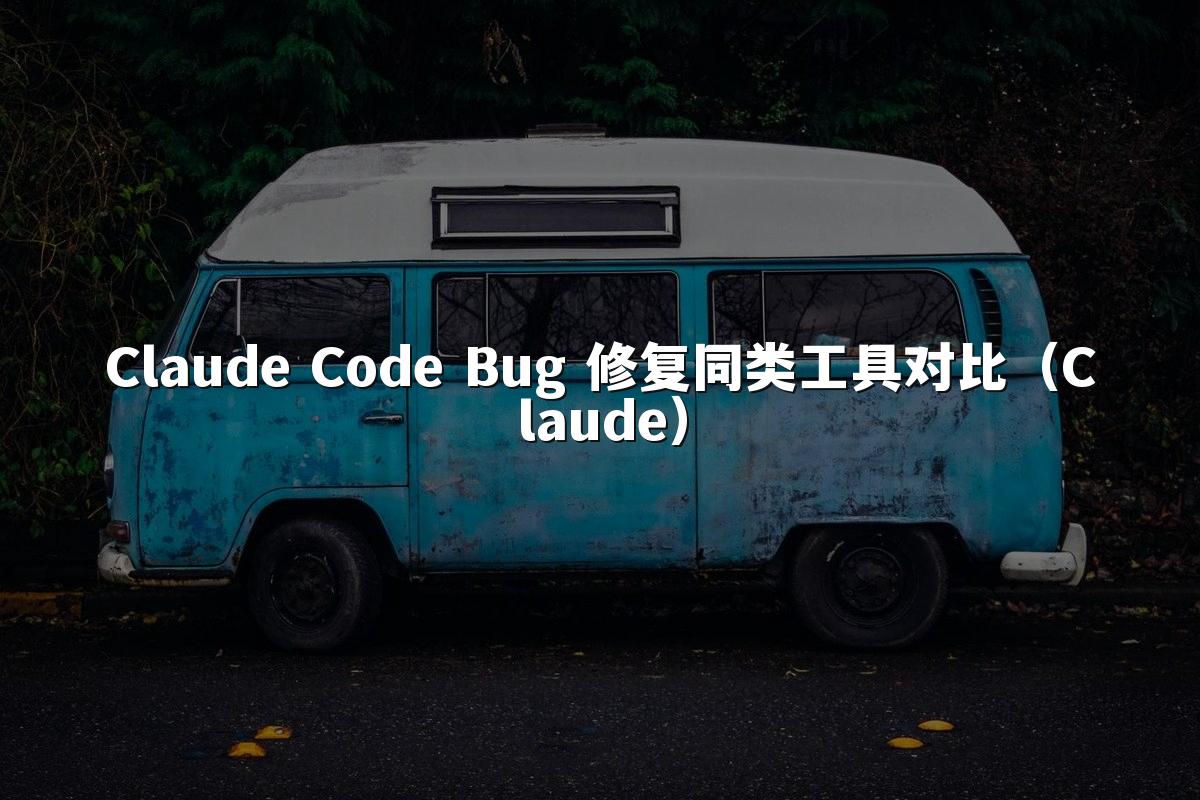 Claude Code Bug 修复同类工具对比（Claude）