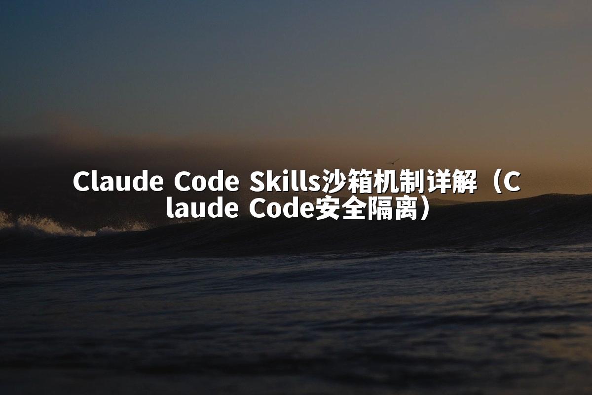Claude Code Skills沙箱机制详解（Claude Code安全隔离）