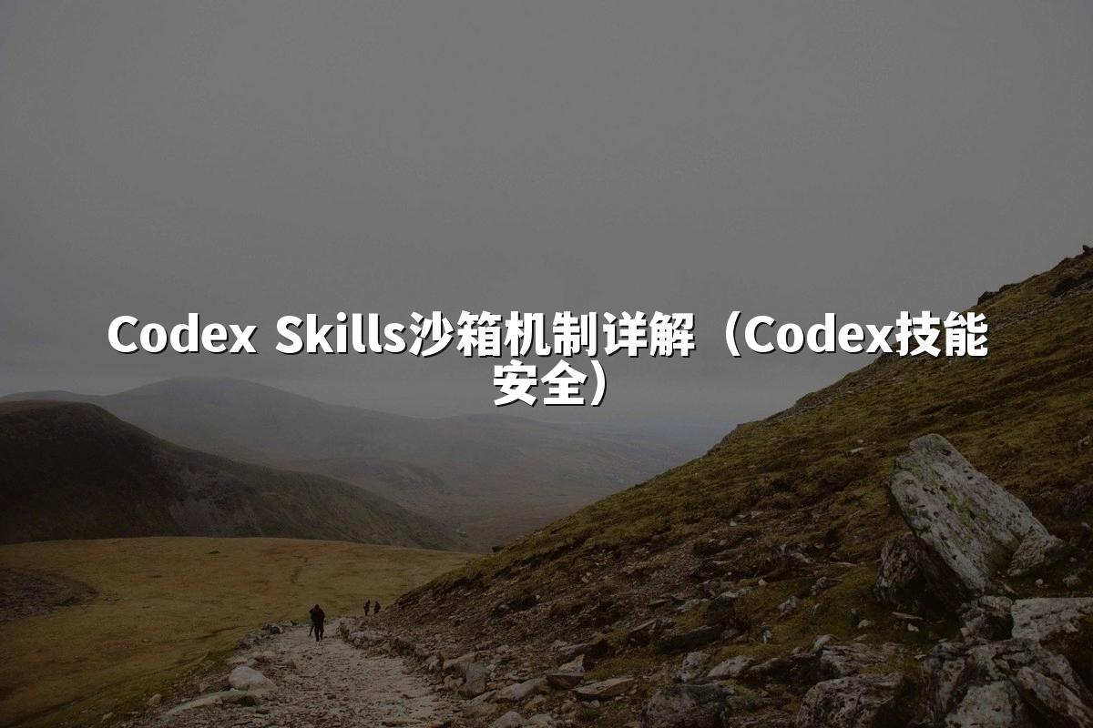 Codex Skills沙箱机制详解(Codex技能安全)