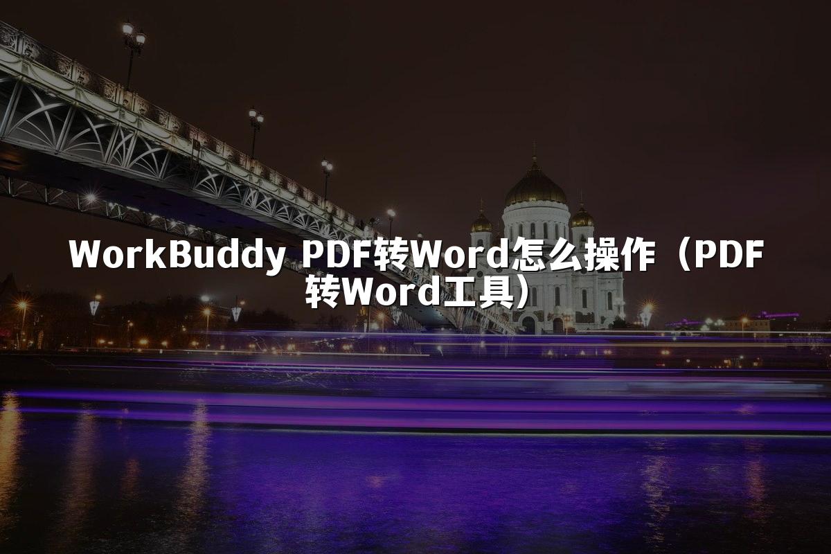WorkBuddy PDF转Word怎么操作(PDF转Word工具)