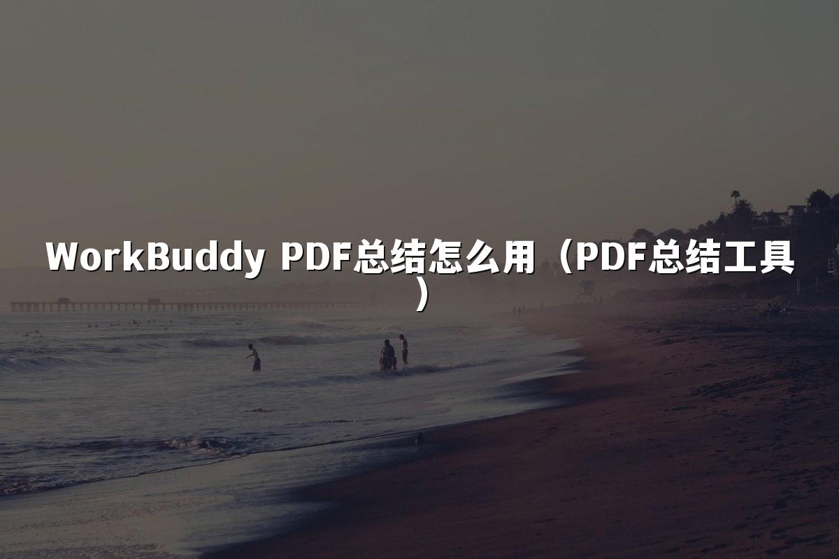 WorkBuddy PDF总结怎么用(PDF总结工具)
