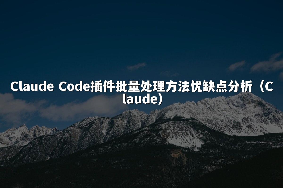 Claude Code插件批量处理方法优缺点分析（Claude）