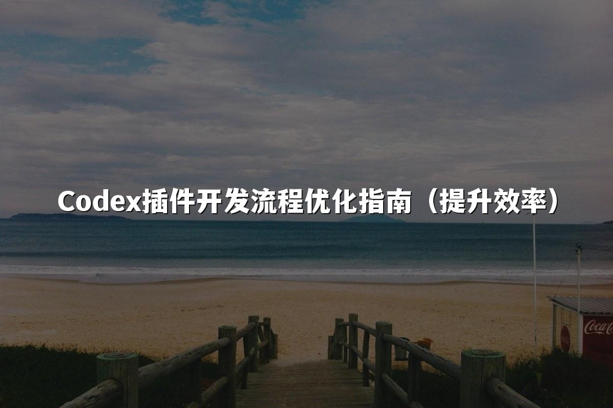 Codex插件开发流程优化指南(提升效率)