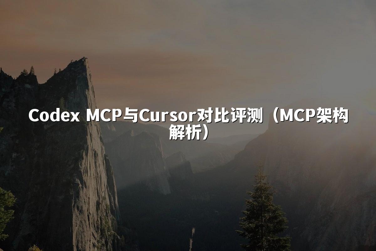 Codex MCP与Cursor对比评测(MCP架构解析)