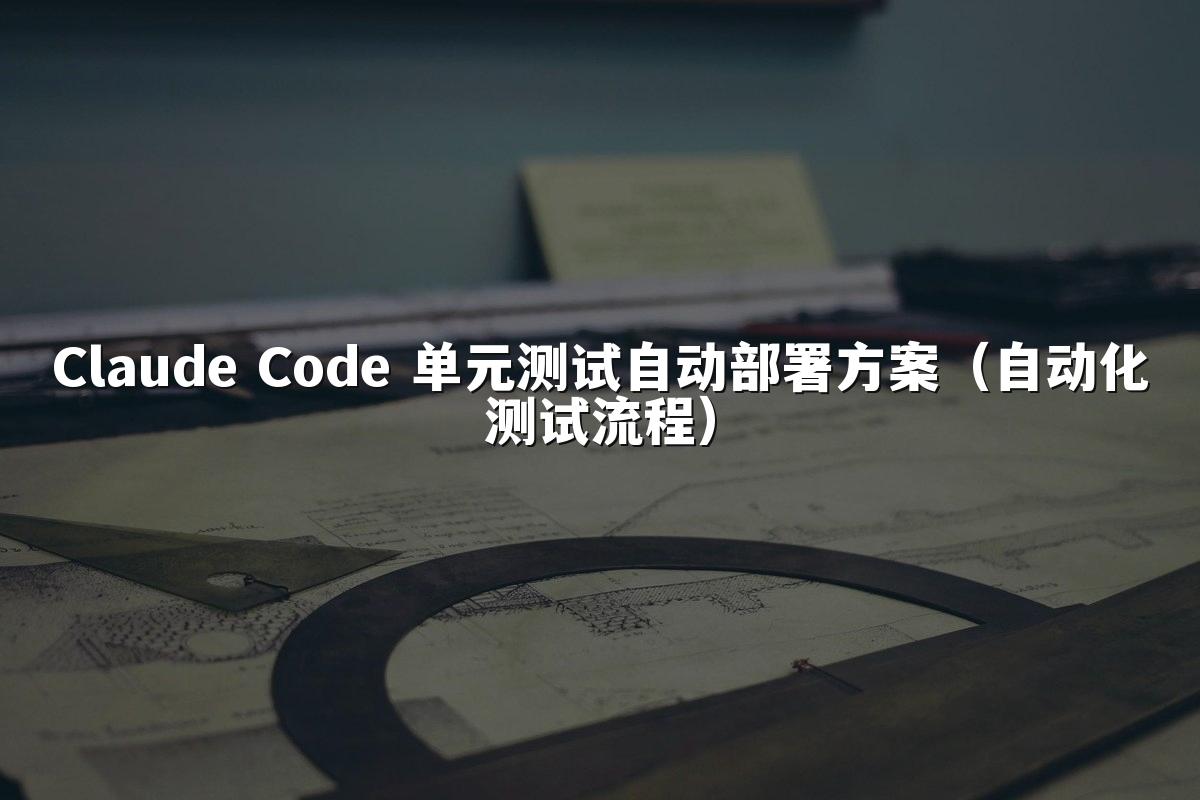 Claude Code 单元测试自动部署方案（自动化测试流程）