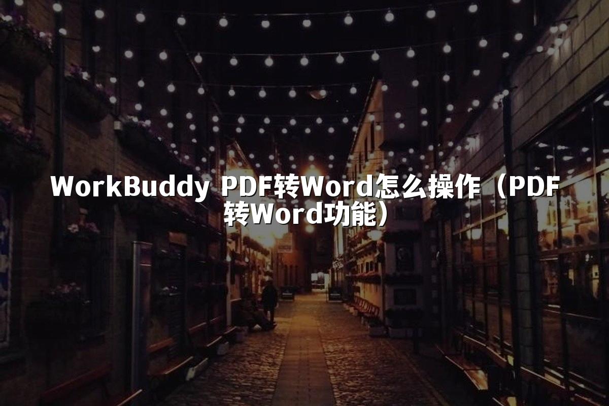 WorkBuddy PDF转Word怎么操作(PDF转Word功能)