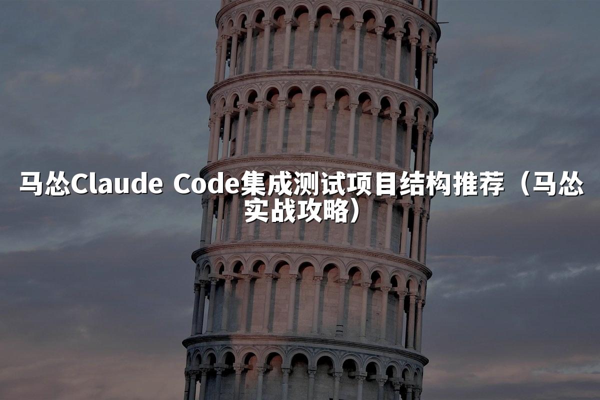 马怂Claude Code集成测试项目结构推荐（马怂实战攻略）