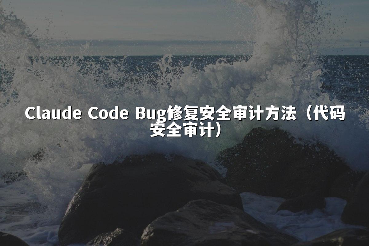Claude Code Bug修复安全审计方法（代码安全审计）