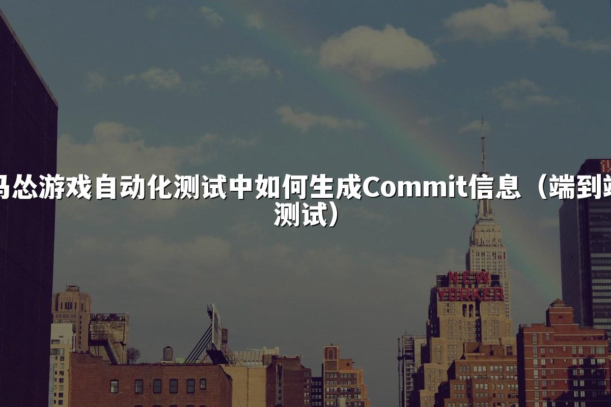 马怂游戏自动化测试中如何生成Commit信息(端到端测试)